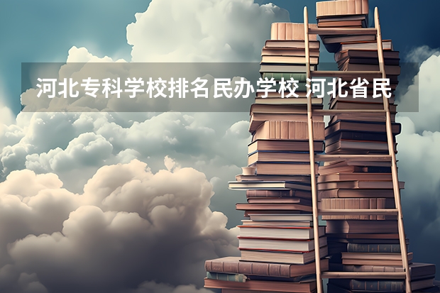 河北专科学校排名民办学校 河北省民办大专院校排名