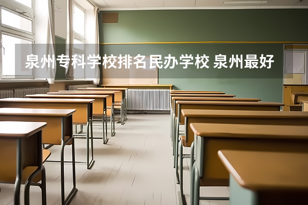 泉州专科学校排名民办学校 泉州最好的民办大专