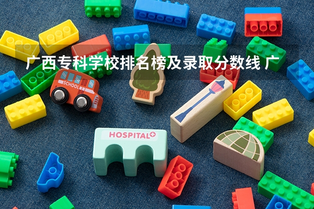 广西专科学校排名榜及录取分数线 广西大专排名前十名学校