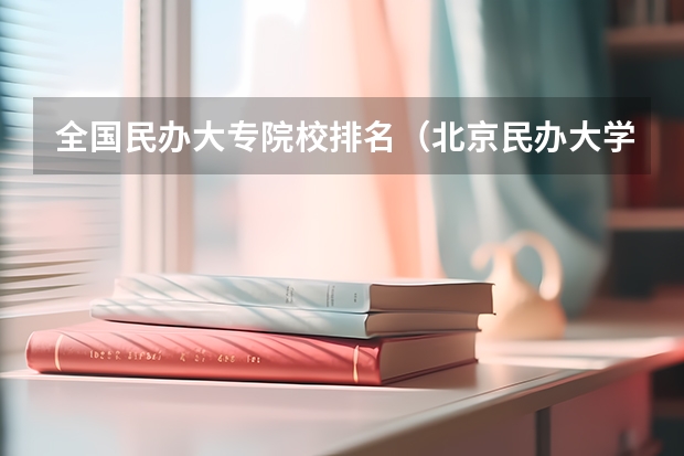 全国民办大专院校排名（北京民办大学排名及学费情况？）