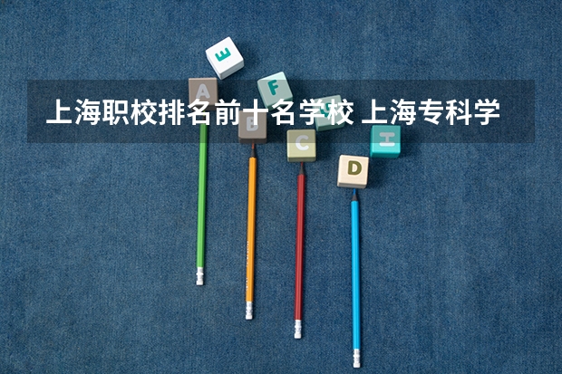 上海职校排名前十名学校 上海专科学校排名