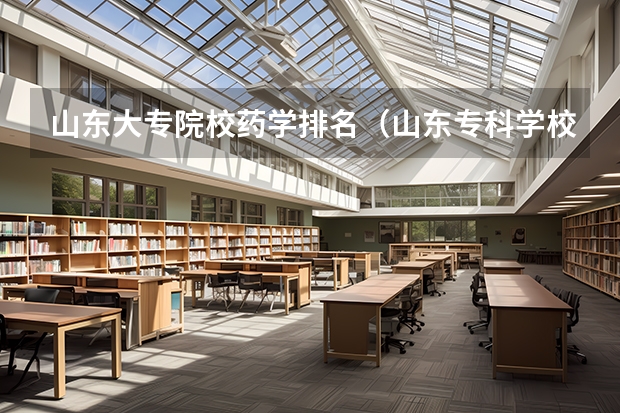 山东大专院校药学排名（山东专科学校排名公办）