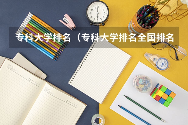 专科大学排名（专科大学排名全国排名榜）