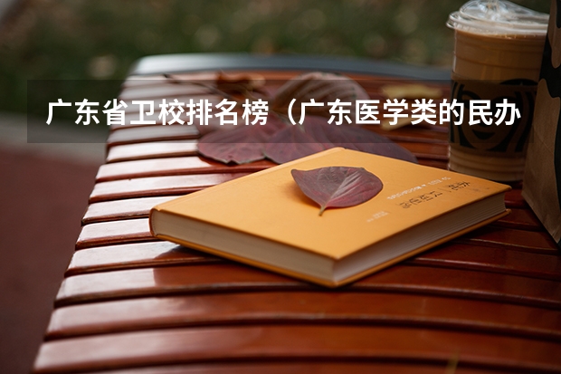 广东省卫校排名榜（广东医学类的民办大专那个好）