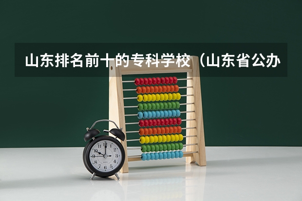 山东排名前十的专科学校（山东省公办专科院校排名(最新)）