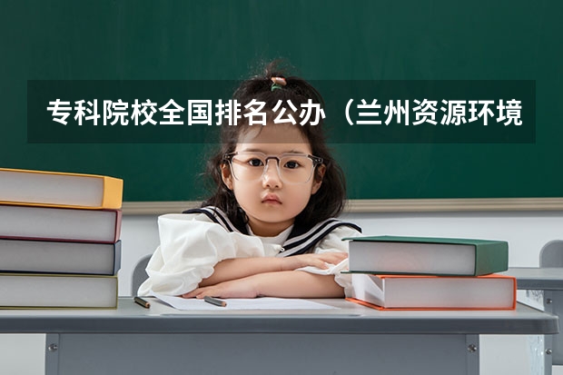 专科院校全国排名公办（兰州资源环境职业技术大学排名）