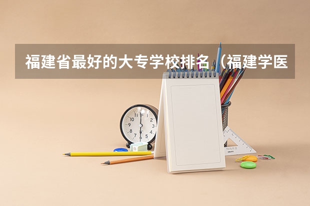 福建省最好的大专学校排名（福建学医的大学排名）