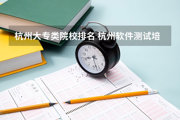 杭州大专类院校排名 杭州软件测试培训机构排名