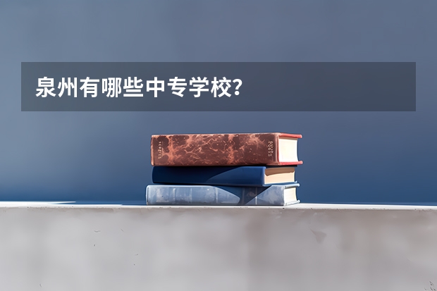 泉州有哪些中专学校？