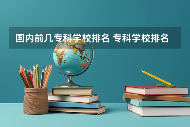 国内前几专科学校排名 专科学校排名榜全国