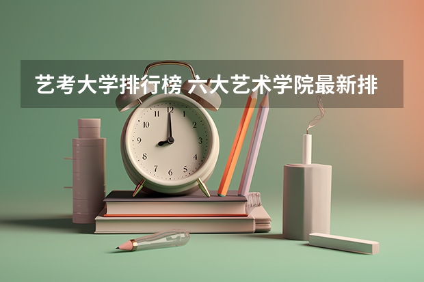 艺考大学排行榜 六大艺术学院最新排名