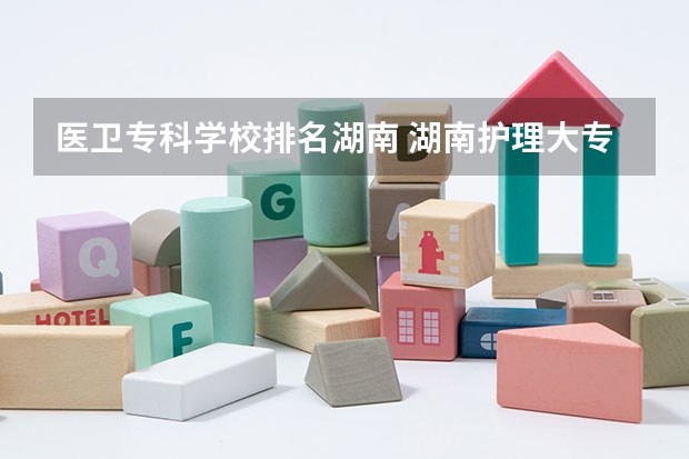 医卫专科学校排名湖南 湖南护理大专学校排名及分数线
