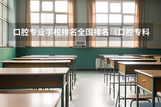口腔专业学校排名全国排名（口腔专科大专学校排名）
