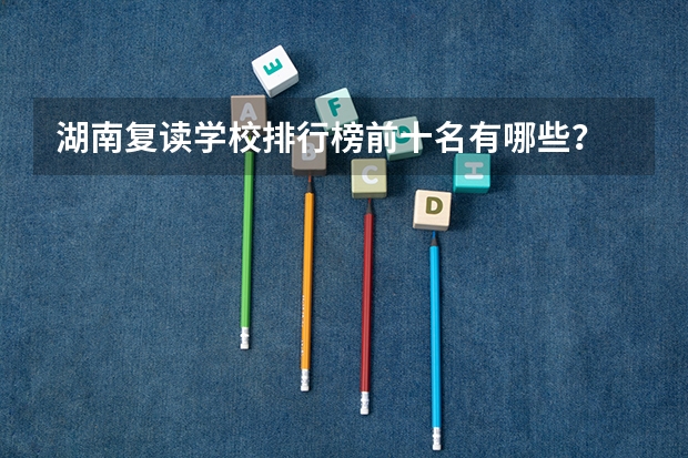 湖南复读学校排行榜前十名有哪些？