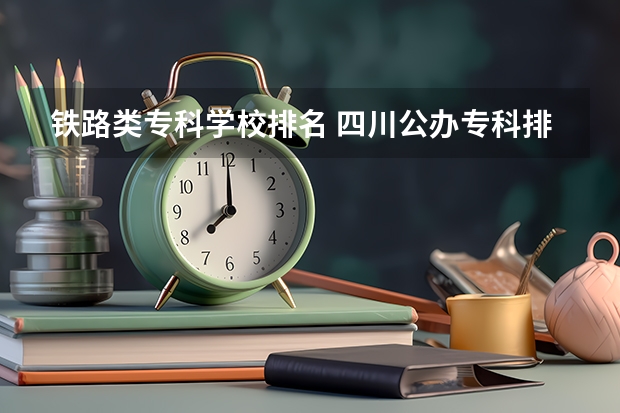 铁路类专科学校排名 四川公办专科排名前十的学校