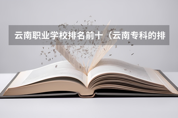 云南职业学校排名前十（云南专科的排名）