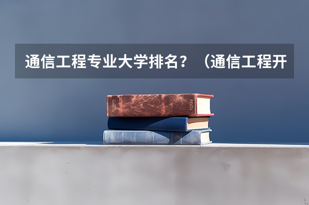 通信工程专业大学排名？（通信工程开设院校排名）