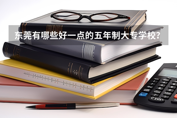 东莞有哪些好一点的五年制大专学校?
