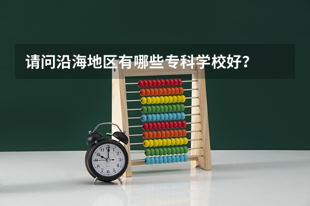 请问沿海地区有哪些专科学校好？