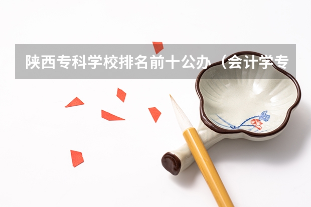 陕西专科学校排名前十公办（会计学专科学校排名）
