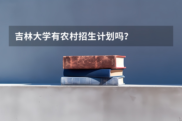 吉林大学有农村招生计划吗？